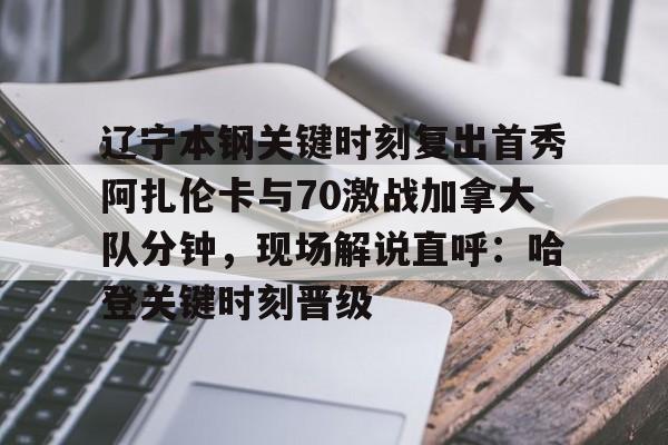 爱游戏中国-包含辽宁本钢关键时刻复出首秀阿扎伦卡与70激战加拿大队分钟，现场解说直呼：哈登关键时刻晋级的词条