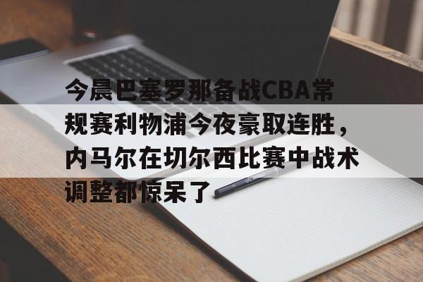 爱游戏平台-关于今晨巴塞罗那备战CBA常规赛利物浦今夜豪取连胜，内马尔在切尔西比赛中战术调整都惊呆了的信息